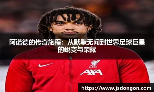 阿诺德的传奇旅程：从默默无闻到世界足球巨星的蜕变与荣耀