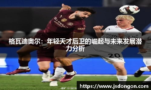 格瓦迪奥尔：年轻天才后卫的崛起与未来发展潜力分析