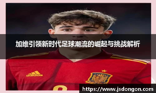加维引领新时代足球潮流的崛起与挑战解析