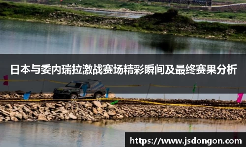 日本与委内瑞拉激战赛场精彩瞬间及最终赛果分析